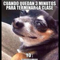 CUANDO QUEDAN 3 MINUTOS PARA TERMINAR LA CLASEYO :