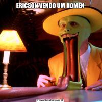ERICSON VENDO UM HOMEN