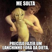 ME SOLTAPRECISO FAZER UM LANCHINHO FORA DA DIETA.