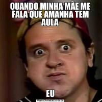 QUANDO MINHA MÃE ME FALA QUE AMANHA TEM AULAEU