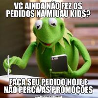 VC AINDA NÃO FEZ OS PEDIDOS NA MIUAU KIDS?FAÇA SEU PEDIDO HOJE E NÃO PERCA AS PROMOÇÕES