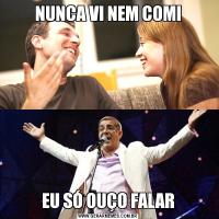 NUNCA VI NEM COMIEU SÓ OUÇO FALAR