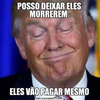 POSSO DEIXAR ELES MORREREM ELES VÃO PAGAR MESMO