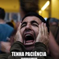 TENHA PACIÊNCIA