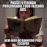 PASSEI O FERIADO PROLONGADO TODO FAZENDO ADSNEM INDO AO BANHEIRO PUDE ESCAPAR
