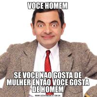 VOCE HOMEMSE VOCE NAO GOSTA DE MULHER ENTÃO VOCE GOSTA DE HOMEM