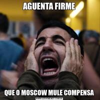 AGUENTA FIRMEQUE O MOSCOW MULE COMPENSA