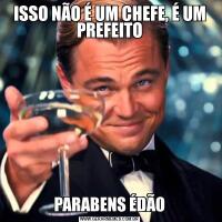 ISSO NÃO É UM CHEFE, É UM PREFEITOPARABENS ÉDÃO