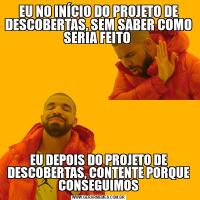 EU NO INÍCIO DO PROJETO DE DESCOBERTAS, SEM SABER COMO SERIA FEITO EU DEPOIS DO PROJETO DE DESCOBERTAS, CONTENTE PORQUE CONSEGUIMOS