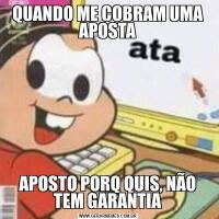 QUANDO ME COBRAM UMA APOSTAAPOSTO PORQ QUIS, NÃO TEM GARANTIA