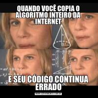 QUANDO VOCÊ COPIA O ALGORITMO INTEIRO DA INTERNETE SEU CÓDIGO CONTINUA ERRADO