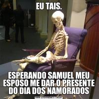 EU TAIS.ESPERANDO SAMUEL MEU ESPOSO ME DAR O PRESENTE DO DIA DOS NAMORADOS