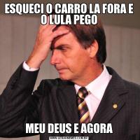 ESQUECI O CARRO LA FORA E O LULA PEGOMEU DEUS E AGORA