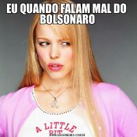 EU QUANDO FALAM MAL DO  BOLSONARO