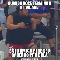QUANDO VOCÊ TERMINA A ATIVIDADE E SEU AMIGO PEDE SEU CADERNO PRA COLA