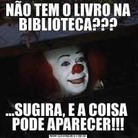 NÃO TEM O LIVRO NA BIBLIOTECA???...SUGIRA, E A COISA  PODE APARECER!!!