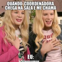 QUANDO  COORDENADORA CHEGA NA SALA E ME CHAMAEU: