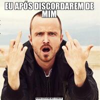 EU APÓS DISCORDAREM DE MIM