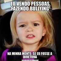 EU VENDO PESSOAS FAZENDO BULLYINGNA MINHA MENTE: SE EU FOSSE A  DIRETORA