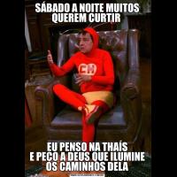 SÁBADO A NOITE MUITOS QUEREM CURTIR EU PENSO NA THAÍS
E PEÇO A DEUS QUE ILUMINE OS CAMINHOS DELA