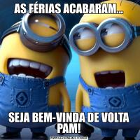 AS FÉRIAS ACABARAM...SEJA BEM-VINDA DE VOLTA PAM!