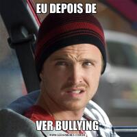 EU DEPOIS DE VER BULLYING