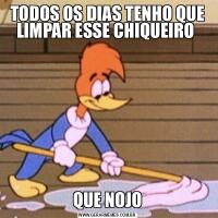 TODOS OS DIAS TENHO QUE LIMPAR ESSE CHIQUEIRO QUE NOJO