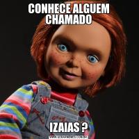 CONHECE ALGUEM CHAMADOIZAIAS ?