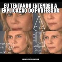 EU TENTANDO ENTENDER A EXPLICAÇÃO DO PROFESSOR