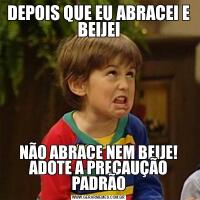 DEPOIS QUE EU ABRACEI E BEIJEINÃO ABRACE NEM BEIJE! ADOTE A PRECAUÇÃO PADRÃO