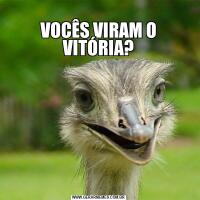 
VOCÊS VIRAM O VITÓRIA?