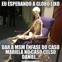 EU ESPERANDO A GLOBO LIXODAR A MSM ÊNFASE DO CASO MARIELA NO CASO CELSO DANIEL...