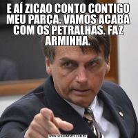 E AÍ ZICAO CONTO CONTIGO MEU PARÇA. VAMOS ACABA COM OS PETRALHAS. FAZ ARMINHA.