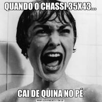 QUANDO O CHASSI 35X43...CAI DE QUINA NO PÉ