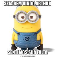 SEJA BEM VINDO ARTHUR SENTIMOS SUA FALTA 