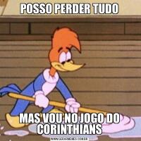 POSSO PERDER TUDOMAS VOU NO JOGO DO CORINTHIANS