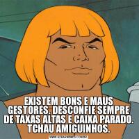 EXISTEM BONS E MAUS GESTORES. DESCONFIE SEMPRE DE TAXAS ALTAS E CAIXA PARADO. TCHAU AMIGUINHOS.