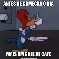 ANTES DE COMEÇAR O DIA MAIS UM GOLE DE CAFÉ 