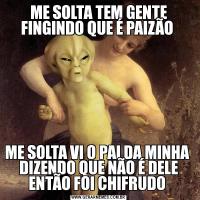 ME SOLTA TEM GENTE FINGINDO QUE É PAIZÃO ME SOLTA VI O PAI DA MINHA  DIZENDO QUE NÃO É DELE ENTÃO FOI CHIFRUDO 
