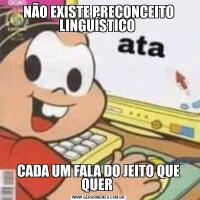 NÃO EXISTE PRECONCEITO LINGUÍSTICO CADA UM FALA DO JEITO QUE QUER 