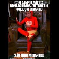 COM A INFORMÁTICA CONSEGUIMOS ENTENDER O QUE É UM GIGANTESÃO 1000 MEGANTES