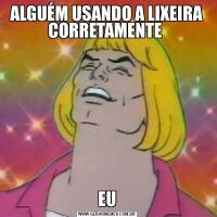 ALGUÉM USANDO A LIXEIRA CORRETAMENTE EU