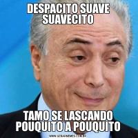 DESPACITO SUAVE SUAVECITOTAMO SE LASCANDO POUQUITO A POUQUITO