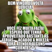 BEM VINDA DE VOLTA LETICIA!VOCÊ FEZ MUITA FALTA! ESPERO QUE TENHA APROVEITADO BASTANTE AS FÉRIAS.     ACABOU A MOLEZA, BORA ATENDER ALGUNS CLIENTES*-*!