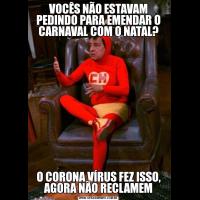 VOCÊS NÃO ESTAVAM PEDINDO PARA EMENDAR O CARNAVAL COM O NATAL?O CORONA VÍRUS FEZ ISSO, AGORA NÃO RECLAMEM