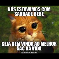 NÓS ESTAVAMOS COM SAUDADE BEBESEJA BEM VINDA AO MELHOR SAC DA VIDA