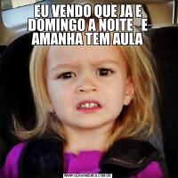 EU VENDO QUE JA E DOMINGO A NOITE   E AMANHA TEM AULA