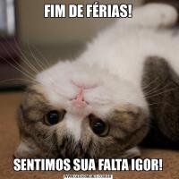 FIM DE FÉRIAS!SENTIMOS SUA FALTA IGOR!