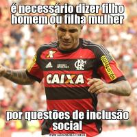 é necessário dizer filho homem ou filha mulherpor questões de inclusão social