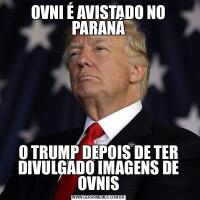 OVNI É AVISTADO NO PARANÁO TRUMP DEPOIS DE TER DIVULGADO IMAGENS DE OVNIS